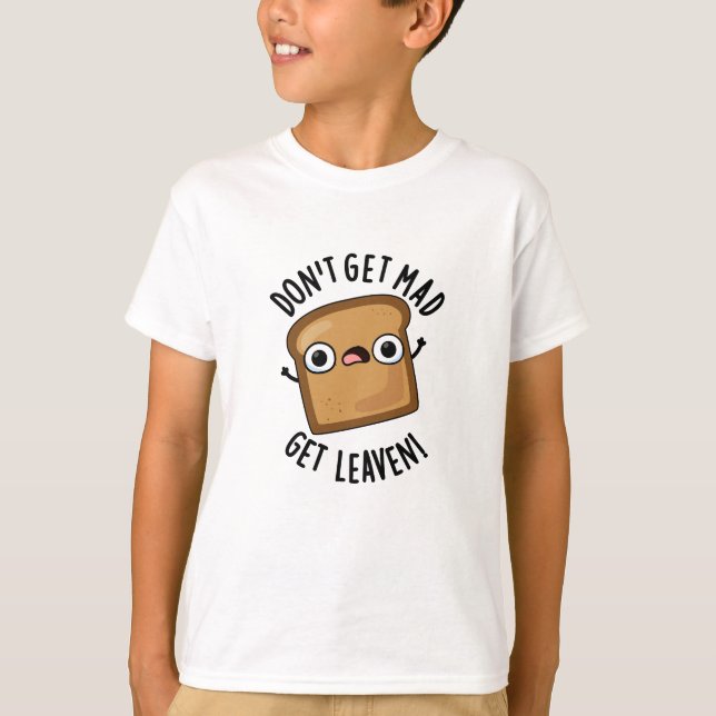 Don't Get Mad Get Leaven Funny Bread Pun  T-Shirt (Front)