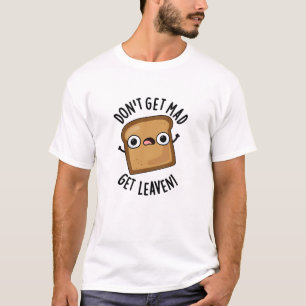 Don't Get Mad Get Leaven Funny Bread Pun  T-Shirt