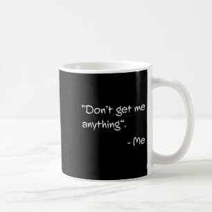 Don't Get Me Anything - Me Quote Holiday Birthday Coffee Mug