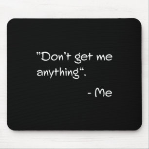 Don't Get Me Anything - Me Quote Holiday Birthday  Mouse Pad