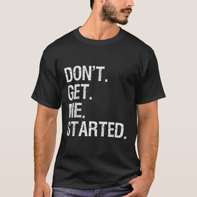 Dont Get Me Started Funny Motivational  T-Shirt (Front)