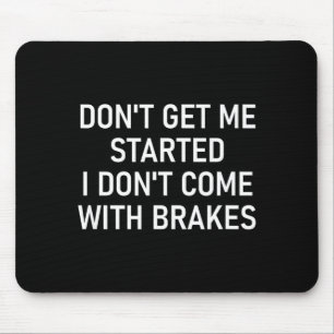 Dont Get Me Started I Dont Come With Brakes Fun  Mouse Pad