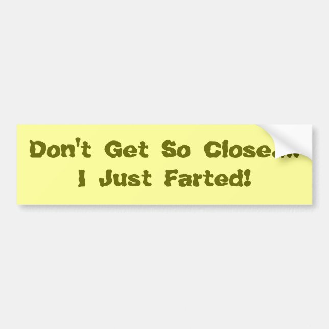 Don't Get So Close....I Just Farted! Bumper Sticker (Front)