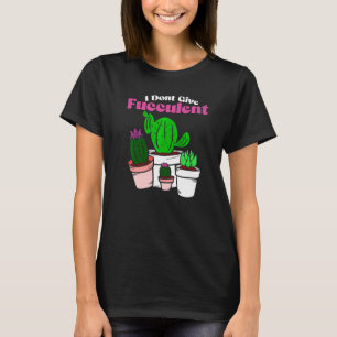 Don't Give Fucculent Plant Gardening Of Cactus Cac T-Shirt