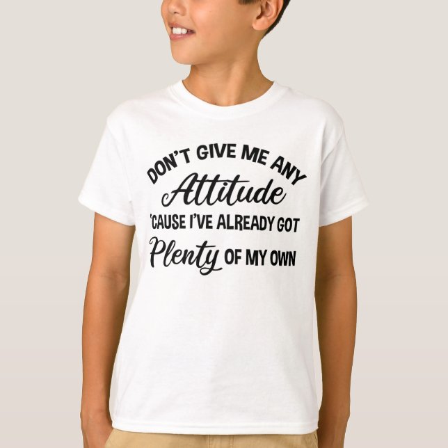 Don't Give Me Any Attitude Funny Sarcastic T-Shirt (Front)