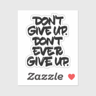 Don't Give Up. Don't Ever Give Up