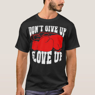 Dont Give Up Glove Up Boxing Kickboxer Boxer Gift T-Shirt
