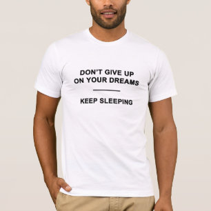 Don't Give Up on Your Dreams.  Keep Sleeping T-Shirt
