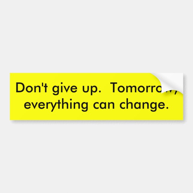 Don't give up.  Tomorrow, everything can change. Bumper Sticker (Front)