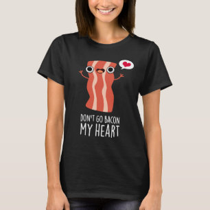 Don't Go Bacon My Heart Funny Food Pun Dark BG T-Shirt