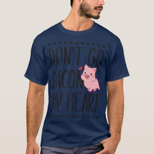 Don't Go Bacon My Heart Funny Pig Lover Pun Valent T-Shirt