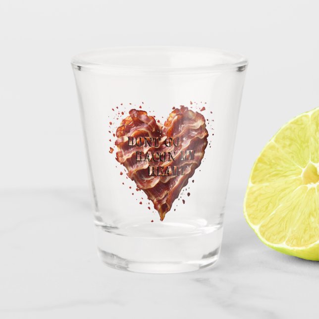 Dont Go Bacon My Heart, Funny  Shot Glass (Front)