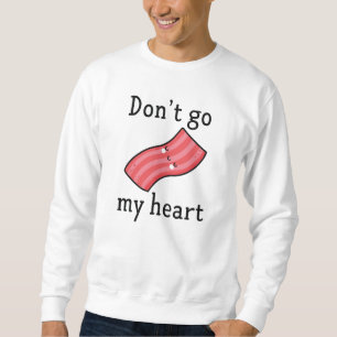 Don't Go Bacon My Heart Sweatshirt