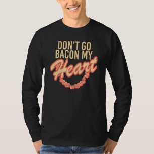 Don't Go Bacon My Heart T-Shirt