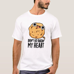 Don't Go Bakin My Heart Funny Cookie Pun  T-Shirt