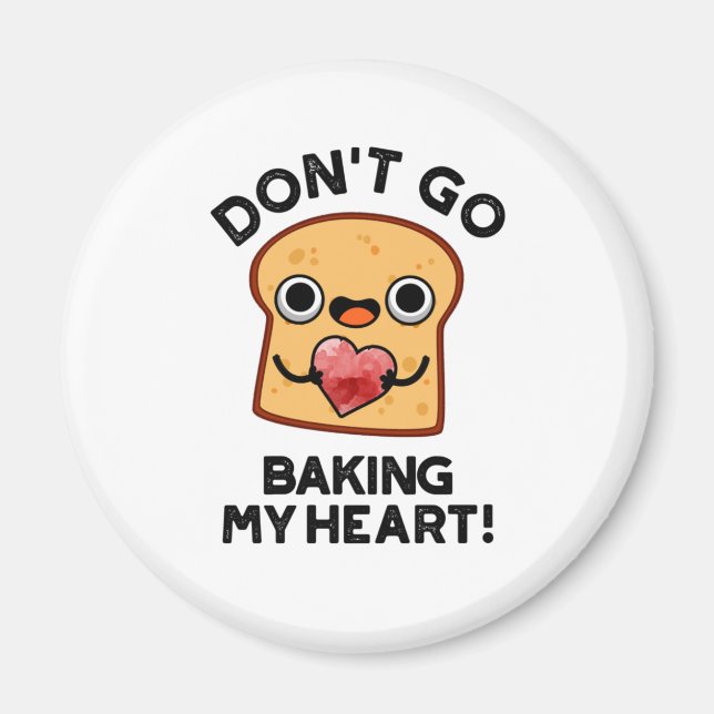 Don't Go Baking My Heart Funny Bread Pun  Magnet (Front)