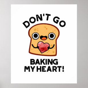 Don't Go Baking My Heart Funny Bread Pun  Poster