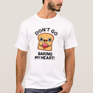 Don't Go Baking My Heart Funny Bread Pun T-Shirt