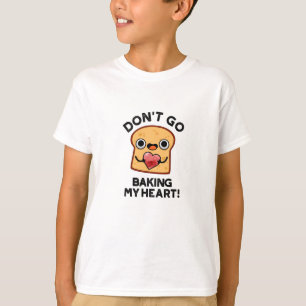 Don't Go Baking My Heart Funny Bread Pun T-Shirt