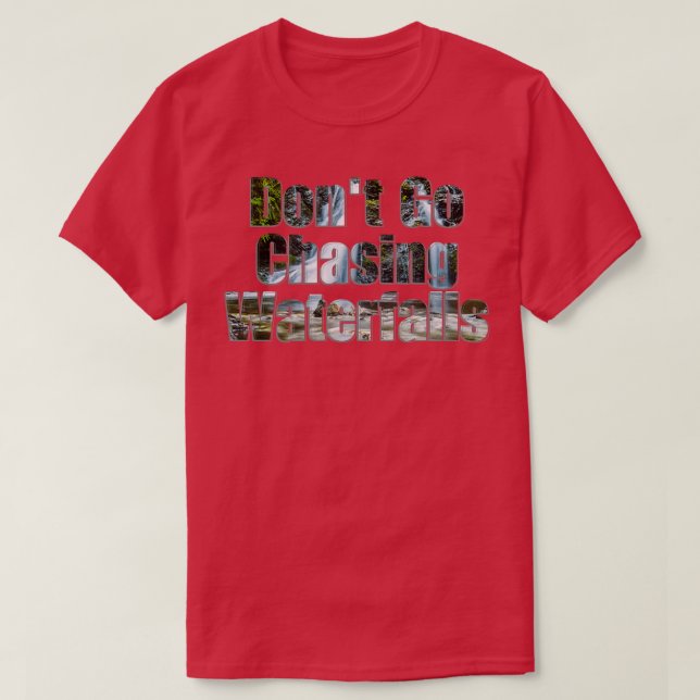 Dont Go Chasing Waterfalls T-Shirt (Design Front)