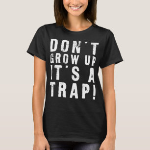 Don't Grow Up It's A Trap Funny T-Shirt