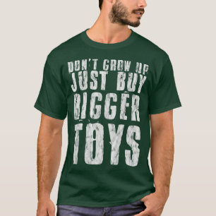 Don't Grow Up, Just Buy Bigger Toys --   T-Shirt