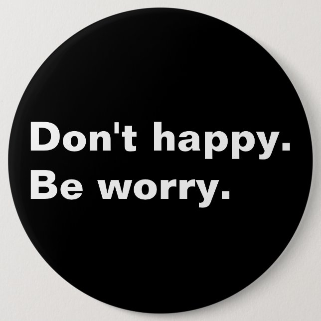 Don't happy. Be worry. funny saying sarcastic text 6 Inch Round Button (Front)
