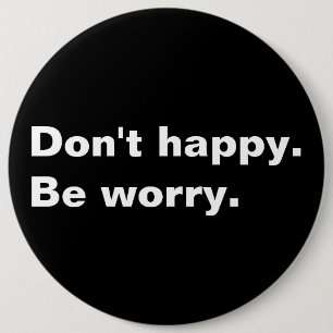 Don't happy. Be worry. funny saying sarcastic text 6 Inch Round Button