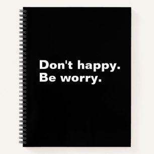 Don't happy. Be worry. funny saying sarcastic text Notebook