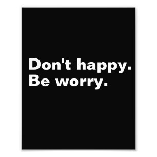 Don't happy. Be worry. funny saying sarcastic text Photo Print