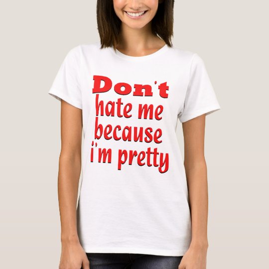 Don''t hate me because i'm pretty T-Shirt