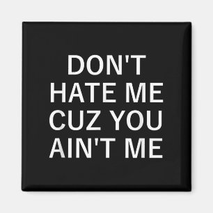 Don't Hate Me Cuz You Aint Me, Funny, Jokes, Sarca Magnet