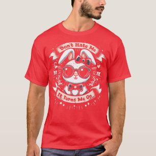 Dont Hate Me It Turns Me On 3 T-Shirt