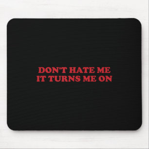 Don't Hate Me, It Turns Me On Mouse Pad