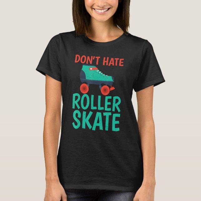 Dont hate Roller Skate Roller Skating T-Shirt (Front)