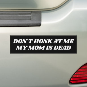 Don't Honk at Me My Mom is Dead Bumper Sticker