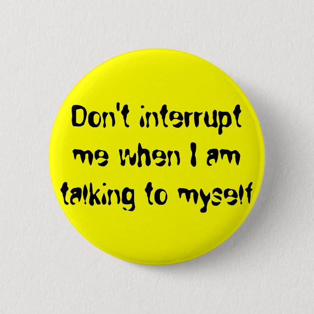 Don't interrupt me when I am talking to myself 2 Inch Round Button (Front)