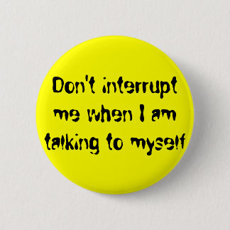 Don't interrupt me when I am talking to myself 2 Inch Round Button