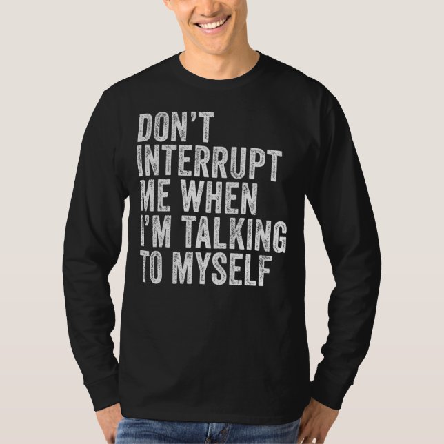 Don't Interrupt Me When I'm Talking To Myself Dist T-Shirt (Front)
