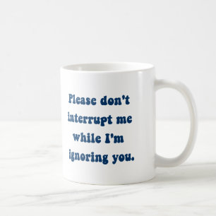 Don't Interrupt Me While I'm Ignoring You Coffee Mug