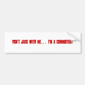 Don't Jack With Me. . .  I'm a COMMUTER!! Bumper Sticker