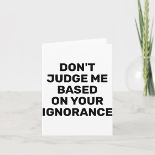 Dont Judge Me Based On Your Ignorance Card