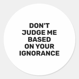Dont Judge Me Based On Your Ignorance  Classic Round Sticker