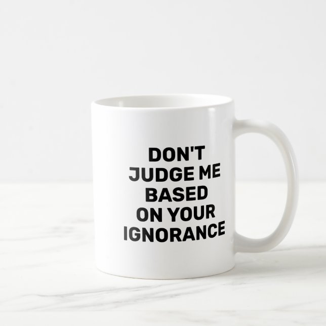 Dont Judge Me Based On Your Ignorance  Coffee Mug (Right)