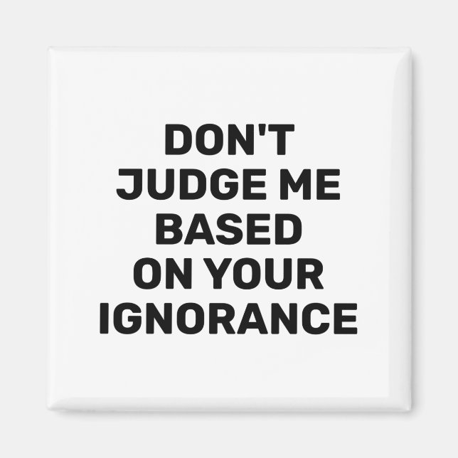 Dont Judge Me Based On Your Ignorance  Magnet (Front)