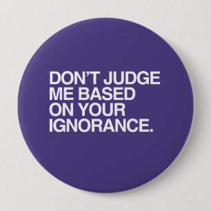 DON'T JUDGE ME BASED ON YOUR IGNORANCE -.png 4 Inch Round Button