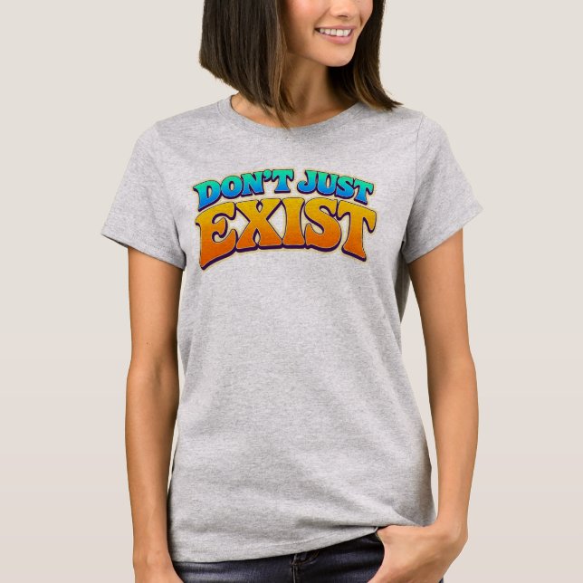 Don't Just Exist T-Shirt (Front)