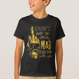 Dont Just Go Away Mad Take This With You T-Shirt