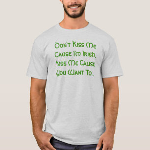 Don't Kiss Me Cause I'm Irish, Kiss Me Cause Yo... T-Shirt