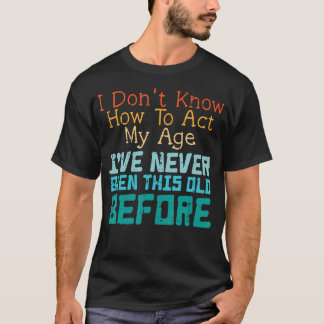 Dont Know How To Act My Age Funny Saying Sarcastic T-Shirt